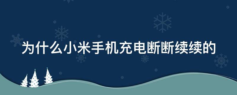 为什么小米手机充电断断续续的