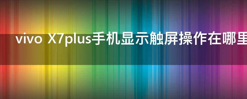 vivo X7plus手机显示触屏操作在哪里设置