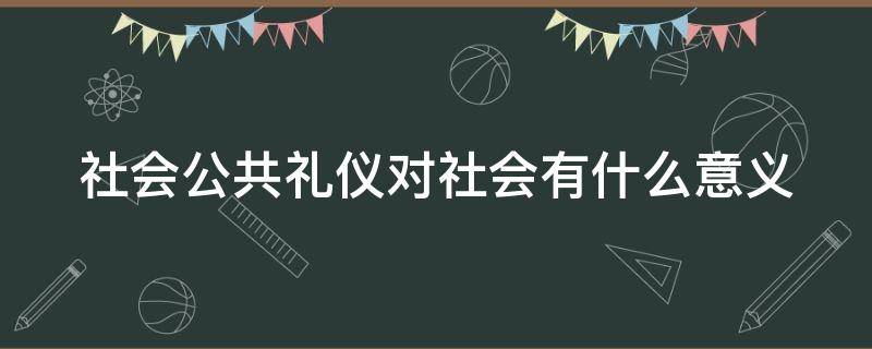 社会公共礼仪对社会有什么意义