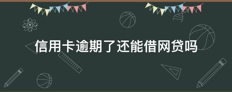 信用卡逾期了还能借网贷吗