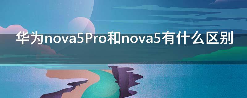 华为nova5Pro和nova5有什么区别