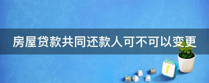 房屋贷款共同还款人可不可以变更