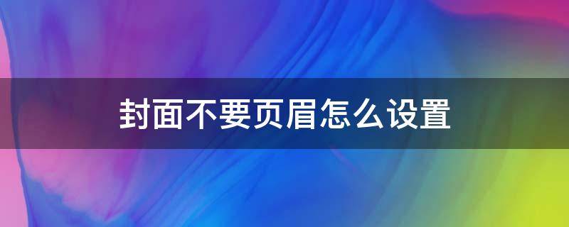 封面不要页眉怎么设置