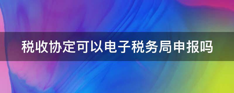 税收协定可以电子税务局申报吗