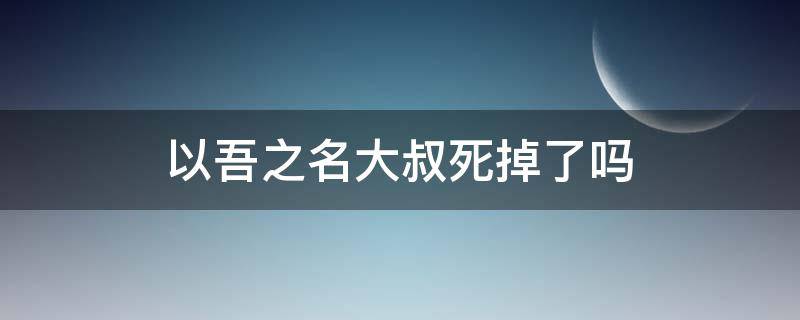 以吾之名大叔死掉了吗