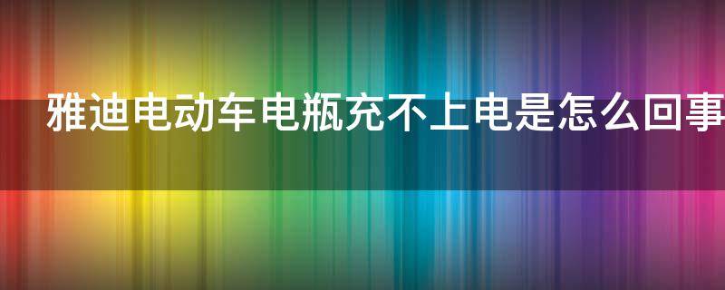 雅迪电动车电瓶充不上电是怎么回事