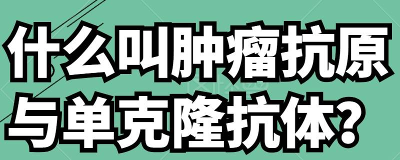 什么叫肿瘤抗原与单克隆抗体