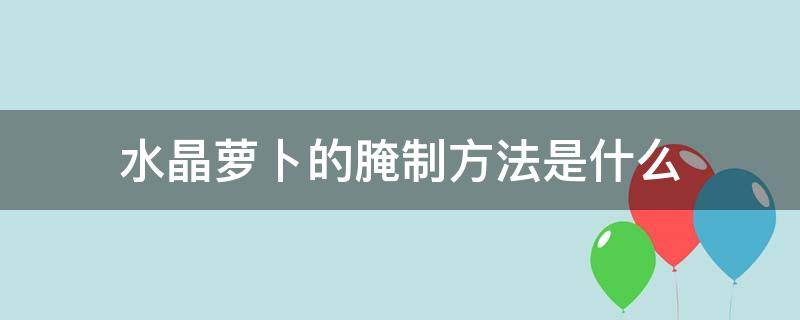 水晶萝卜的腌制方法是什么