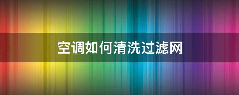 空调如何清洗过滤网