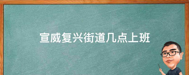 宣威复兴街道几点上班