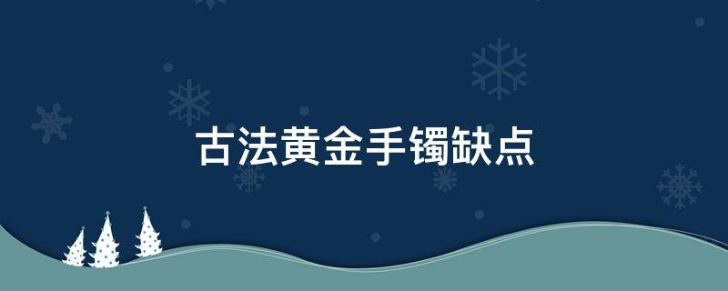 古法黄金手镯缺点