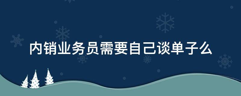 内销业务员需要自己谈单子么