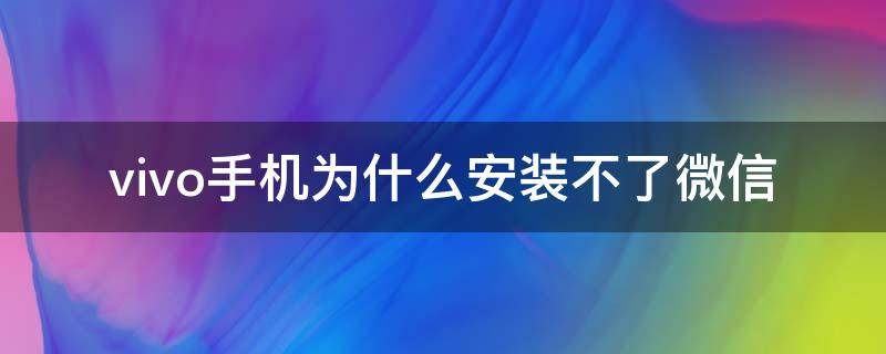 vivo手机为什么安装不了微信