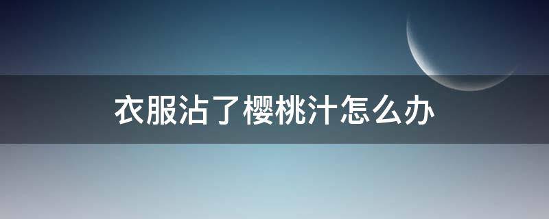 衣服沾了樱桃汁怎么办