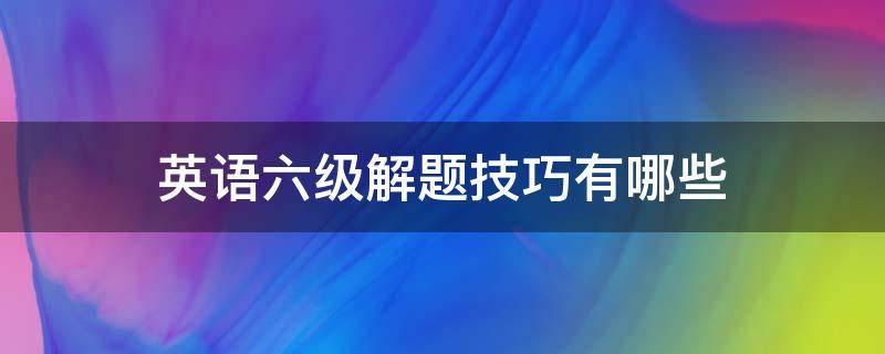 英语六级解题技巧有哪些