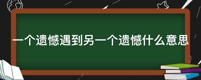 一个遗憾遇到另一个遗憾什么意思