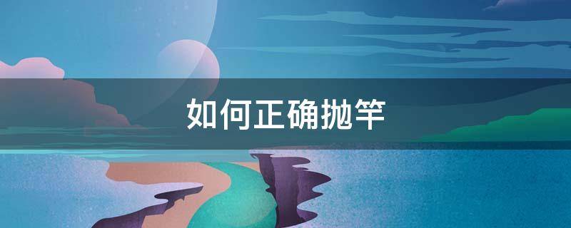 如何正确抛竿-墨子百科 如何正确抛竿