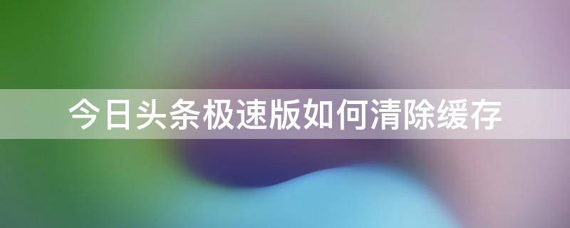 今日头条极速版如何清除缓存