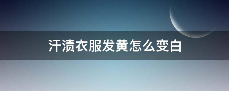 汗渍衣服发黄怎么变白