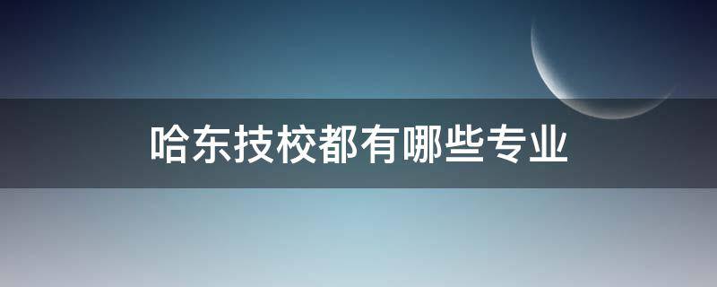 哈东技校都有哪些专业