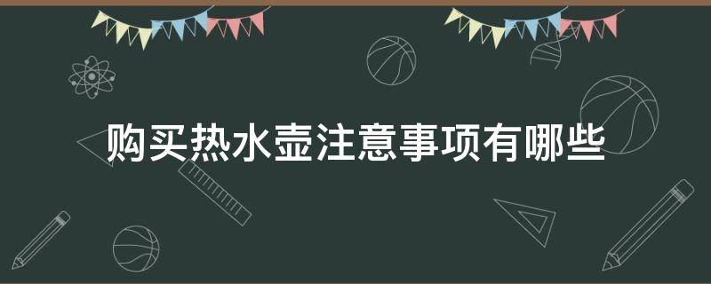 购买热水壶注意事项有哪些