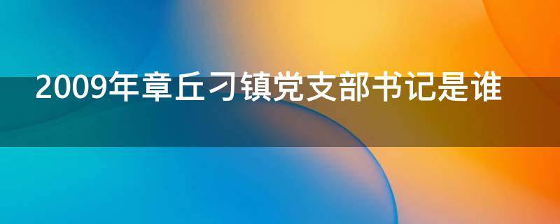 2009年章丘刁镇党支部书记是谁