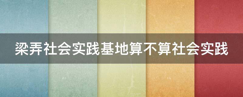 梁弄社会实践基地算不算社会实践