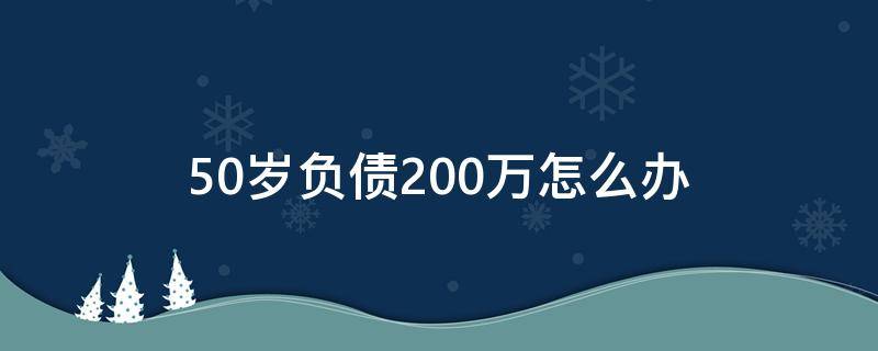 50岁负债200万怎么办