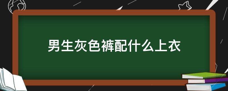 男生灰色裤配什么上衣