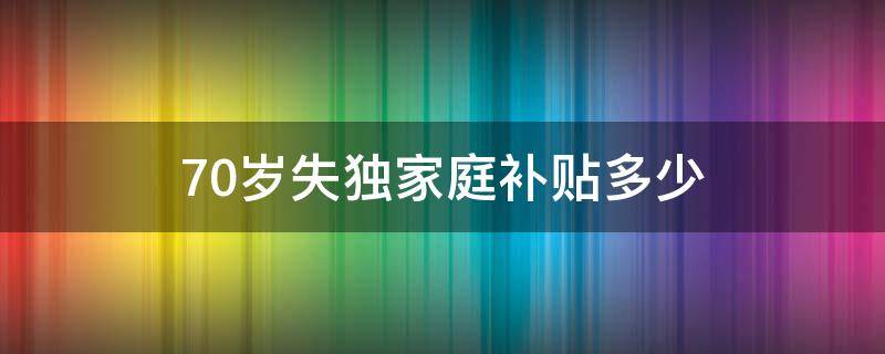 70岁失独家庭补贴多少