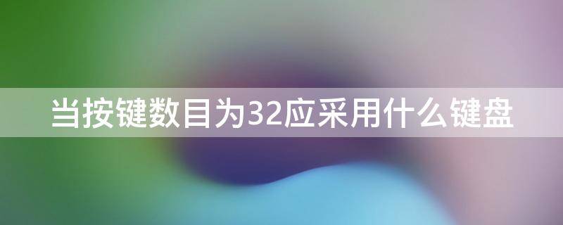 当按键数目为32应采用什么键盘