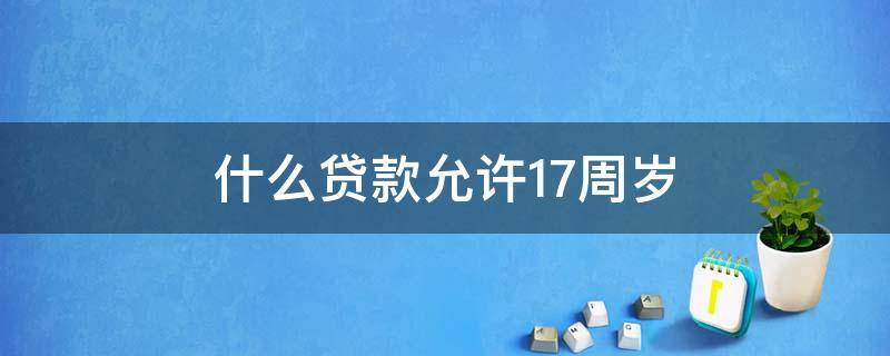 什么贷款允许17周岁