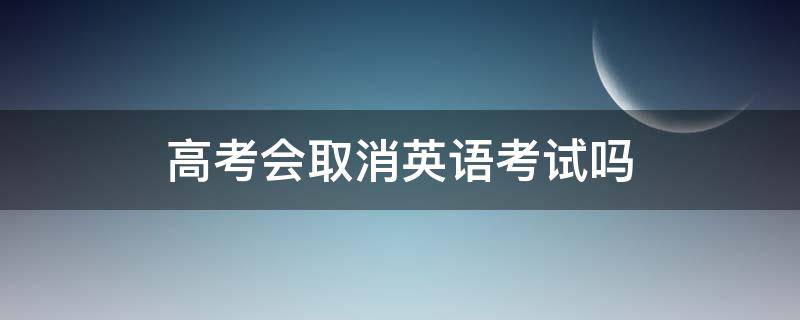 高考会取消英语考试吗